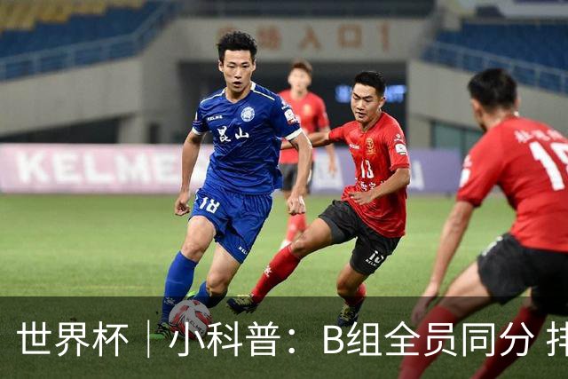 世界杯｜小科普：B组全员同分 排名“算法”差点不够用