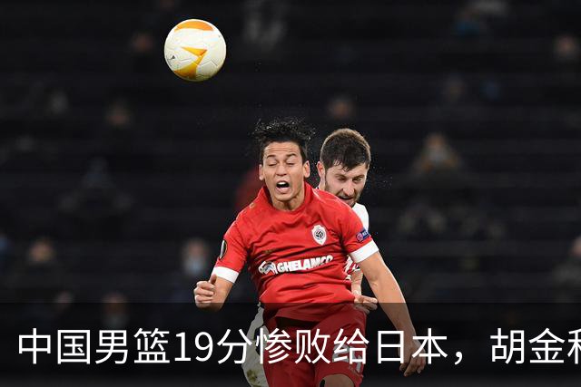 中国男篮19分惨败给日本，胡金秋15+4贺希宁12分，高诗岩表现糟糕