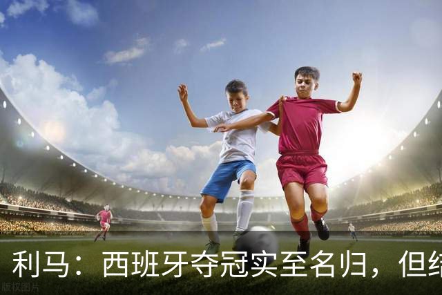 利马：西班牙夺冠实至名归，但结果无法定义我们所走的路