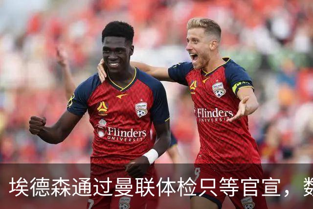 埃德森通过曼联体检只等官宣，数月前已决定加盟！门德斯自信M费是下一个