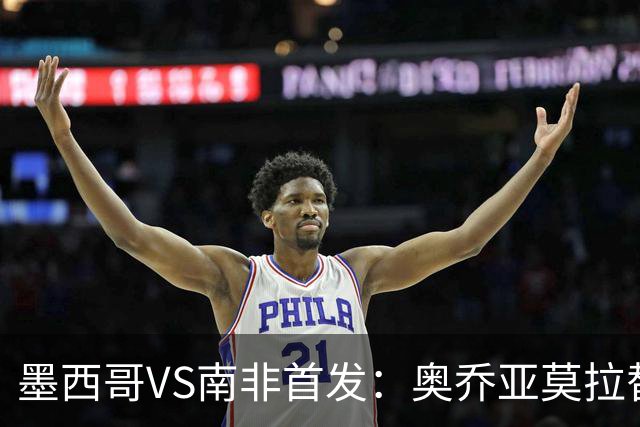 墨西哥VS南非首发：奥乔亚莫拉替补 劳尔-希门尼斯首发
