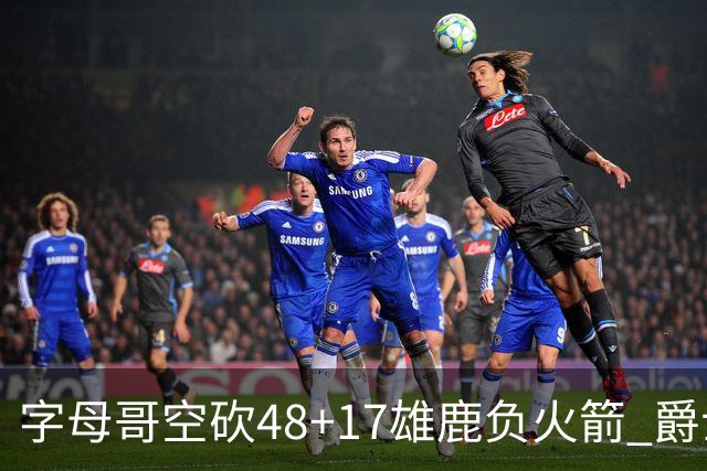 字母哥空砍48+17雄鹿负火箭 爵士力克无帝76人
