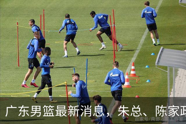 广东男篮最新消息，朱总、陈家政参加品牌方活动 徐杰特训进行时！
