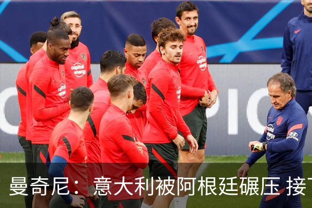 曼奇尼：意大利被阿根廷碾压 接下去将全面革新