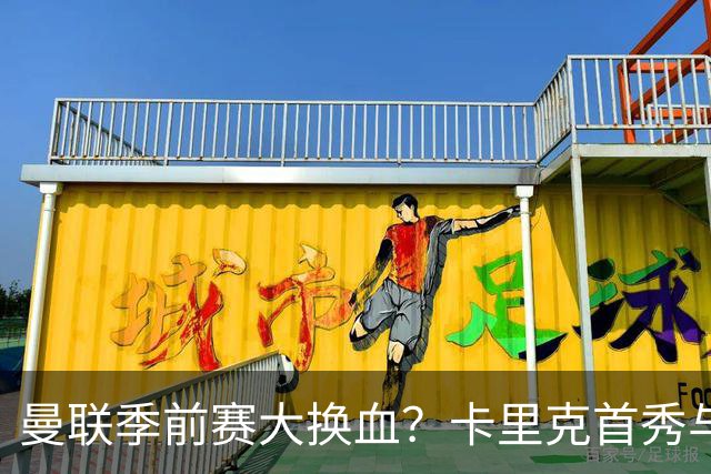 曼联季前赛大换血？卡里克首秀与5000万新援的隐秘博弈