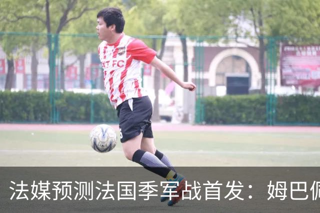 法媒预测法国季军战首发：姆巴佩、奥利塞先发 于帕、图拉姆替补