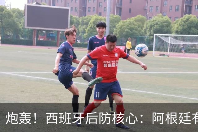 炮轰！西班牙后防核心：阿根廷有很多小动作，而且裁判总纵容他们