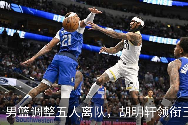 男篮调整五人离队，胡明轩领衔三人意外，一人遗憾一人意料之中
