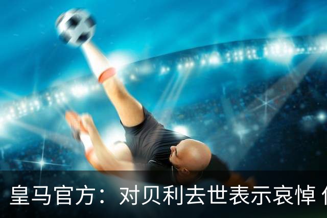 皇马官方：对贝利去世表示哀悼 他是最伟大球员之一