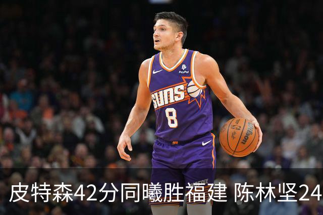 皮特森42分同曦胜福建 陈林坚24分亚当斯30+8