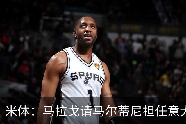 米体：马拉戈请马尔蒂尼担任意大利国家队技术总监，孔蒂任主教练