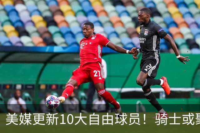美媒更新10大自由球员！骑士或聚齐哈登詹姆斯，湖人接近库明加