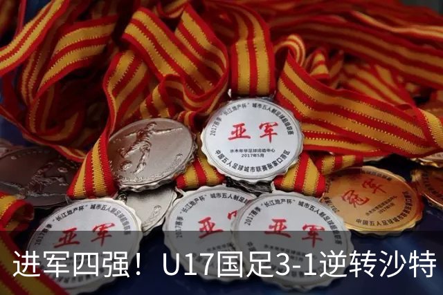 进军四强！U17国足3-1逆转沙特 何思凡传射+一条龙万项赵松源破门