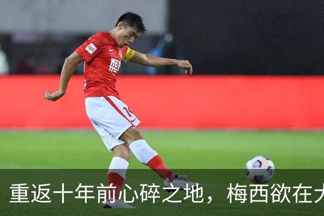 重返十年前心碎之地，梅西欲在大都会球场完成终极救赎
