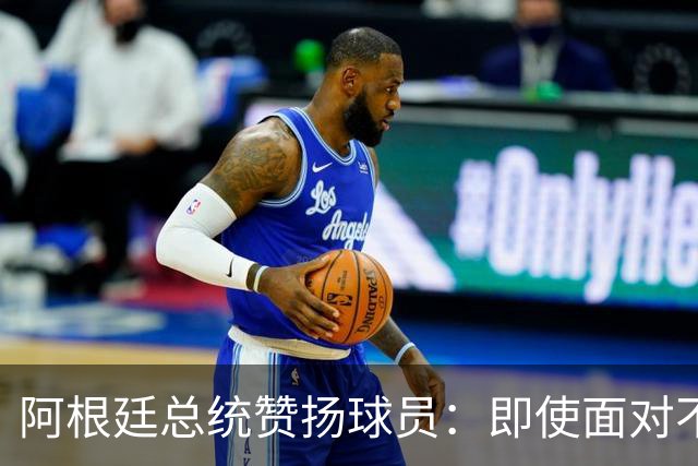 阿根廷总统赞扬球员：即使面对不公正判罚，球员们态度克制