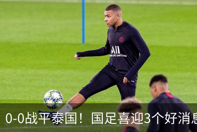 0-0战平泰国！国足喜迎3个好消息，邵佳一明确短期和长期目标