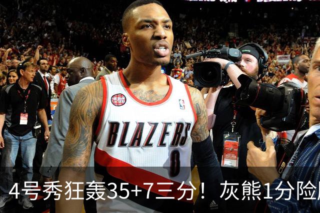4号秀狂轰35+7三分！灰熊1分险胜公牛 探花布泽尔23+6+7犯规