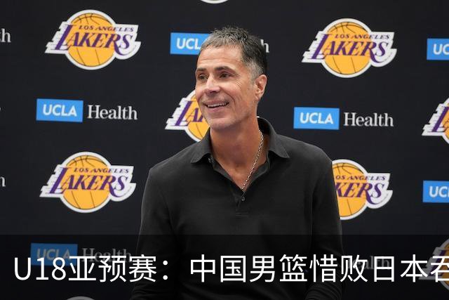 U18亚预赛：中国男篮惜败日本吞首败 仅一人上双小组第二晋级